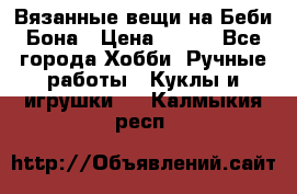 Вязанные вещи на Беби Бона › Цена ­ 500 - Все города Хобби. Ручные работы » Куклы и игрушки   . Калмыкия респ.
